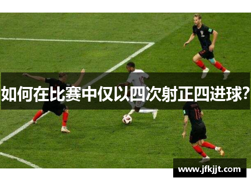 如何在比赛中仅以四次射正四进球? 如何在比赛中仅以四次射正四进球?
