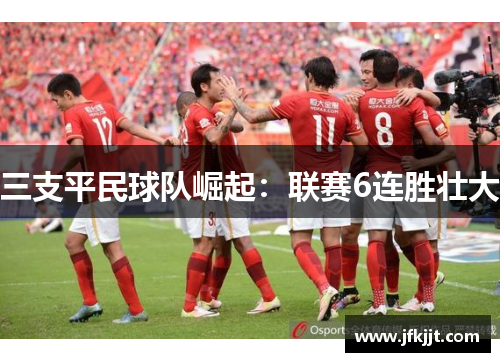 三支平民球队崛起：联赛6连胜壮大