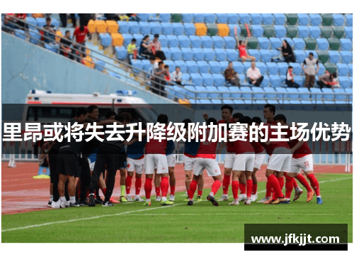 里昂或将失去升降级附加赛的主场优势