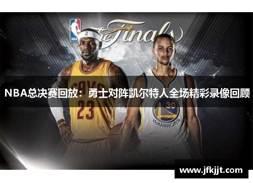 NBA总决赛回放：勇士对阵凯尔特人全场精彩录像回顾