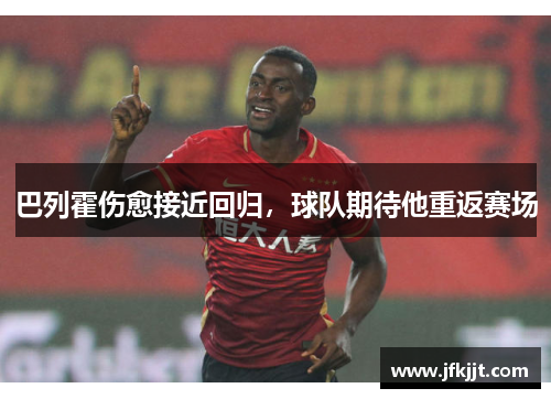 巴列霍伤愈接近回归，球队期待他重返赛场